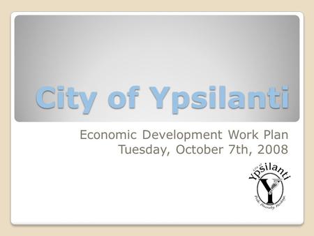 City of Ypsilanti Economic Development Work Plan Tuesday, October 7th, 2008.