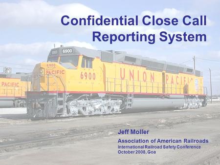 1 Confidential Close Call Reporting System Jeff Moller Association of American Railroads International Railroad Safety Conference October 2008, Goa.