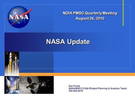 NASA Update NDIA PMSC Quarterly Meeting August 26, 2010 NDIA PMSC Quarterly Meeting August 26, 2010 Ken Poole NASA/MSFC/CS40 (Project Planning & Analysis.