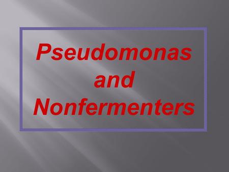 Pseudomonas and Nonfermenters.  Opportunistic Pathogens of Plants, Animals, and Humans  Many Taxonomic Changes in Last Decade  Clinically Important.