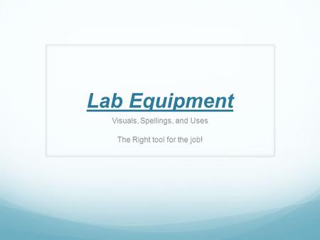 Lab Equipment Visuals, Spellings, and Uses The Right tool for the job!