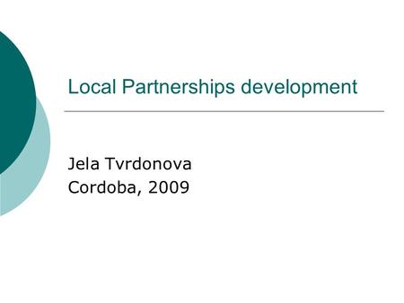 Local Partnerships development Jela Tvrdonova Cordoba, 2009.