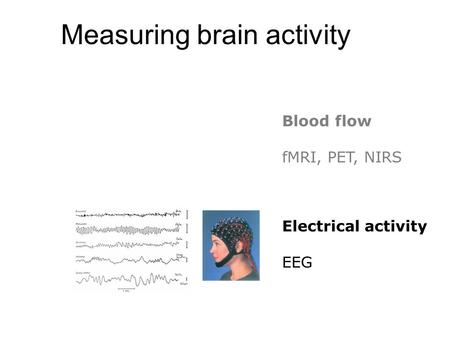 Measuring brain activity Blood flow fMRI, PET, NIRS Electrical activity EEG.