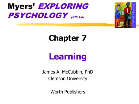 Myers’ EXPLORING PSYCHOLOGY (6th Ed) Chapter 7 Learning James A. McCubbin, PhD Clemson University Worth Publishers.