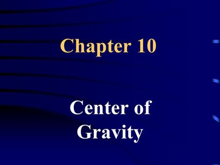 Chapter 10 Center of Gravity. 10.1 Center of Gravity Center of Gravity – (CG) the point at the center of its weight distribution.