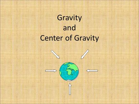 Gravity and Center of Gravity. What do you know about gravity? Gravity is a force that pulls things together based on there mass and how close they are.