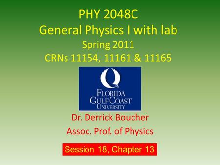 PHY 2048C General Physics I with lab Spring 2011 CRNs 11154, 11161 & 11165 Dr. Derrick Boucher Assoc. Prof. of Physics Session 18, Chapter 13.