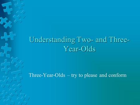 Understanding Two- and Three- Year-Olds Three-Year-Olds – try to please and conform.