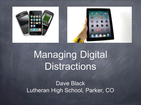 Managing Digital Distractions Dave Black Lutheran High School, Parker, CO.