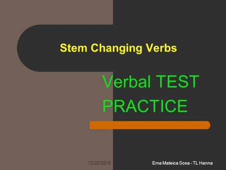 Stem Changing Verbs Verbal TEST PRACTICE 12/22/2015Ema Mateica Sosa - TL Hanna.