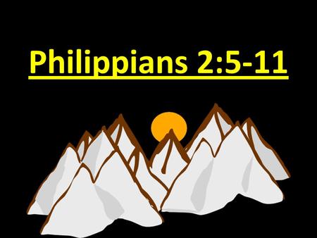 Philippians 2:5-11. Text: Philippians 2:5-11 “Have this mind (attitude) among yourselves, which is yours in Christ Jesus, 6 who, though he was in the.