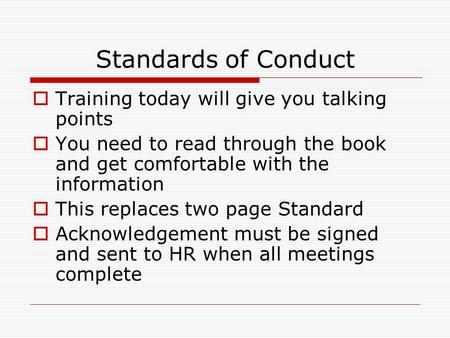 Standards of Conduct  Training today will give you talking points  You need to read through the book and get comfortable with the information  This.