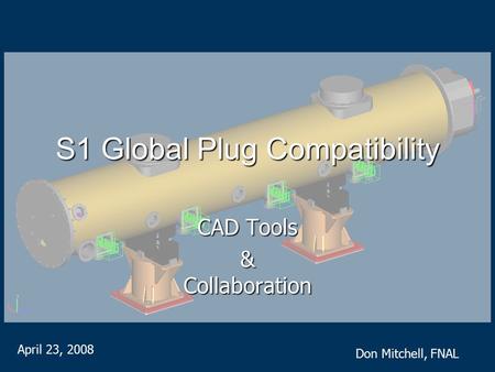 S1 Global Plug Compatibility CAD Tools & Collaboration April 23, 2008 Don Mitchell, FNAL.