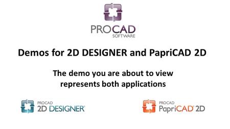 Demos for 2D DESIGNER and PapriCAD 2D The demo you are about to view represents both applications.