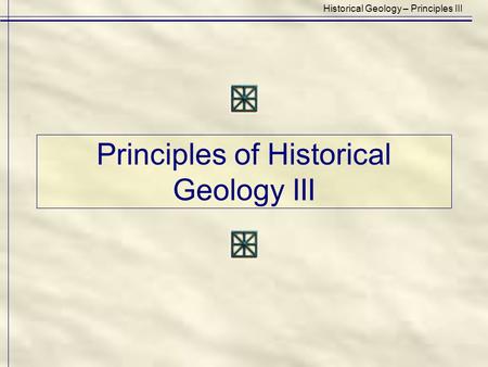 Principles of Historical Geology III Historical Geology – Principles III.