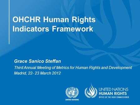 Grace Sanico Steffan Third Annual Meeting of Metrics for Human Rights and Development Madrid, 22- 23 March 2012 OHCHR Human Rights Indicators Framework.