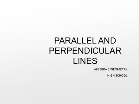 PARALLEL AND PERPENDICULAR LINES ALGEBRA 2/GEOMETRY HIGH SCHOOL.