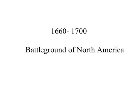 1660- 1700 Battleground of North America. Problems between France and England  Both sea faring nations  Both want the same resources – fish and fur.