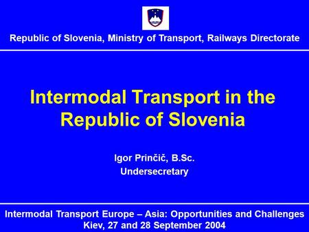 Intermodal Transport in the Republic of Slovenia Igor Prinčič, B.Sc. Undersecretary Republic of Slovenia, Ministry of Transport, Railways Directorate Intermodal.