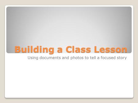 Building a Class Lesson Using documents and photos to tell a focused story.