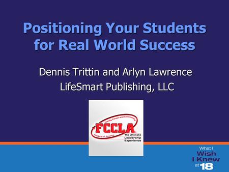 Positioning Your Students for Real World Success Dennis Trittin and Arlyn Lawrence LifeSmart Publishing, LLC LifeSmart Publishing, LLC.