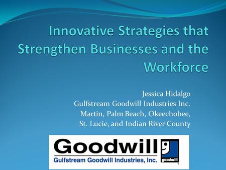 Jessica Hidalgo Gulfstream Goodwill Industries Inc. Martin, Palm Beach, Okeechobee, St. Lucie, and Indian River County.