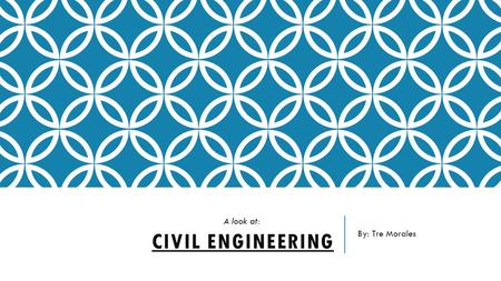 By: Tre Morales A look at: Civil Engineering.