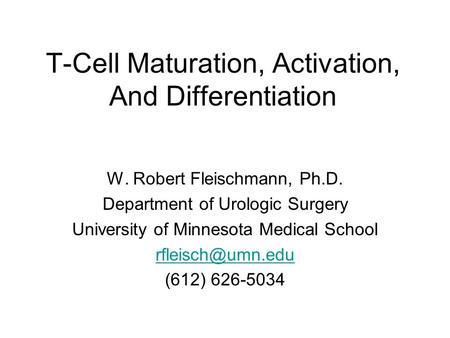 T-Cell Maturation, Activation, And Differentiation W. Robert Fleischmann, Ph.D. Department of Urologic Surgery University of Minnesota Medical School