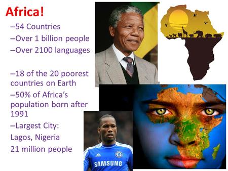 Africa! – 54 Countries – Over 1 billion people – Over 2100 languages – 18 of the 20 poorest countries on Earth – 50% of Africa’s population born after.