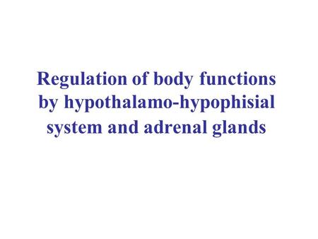 Regulation of body functions by hypothalamo-hypophisial system and adrenal glands.