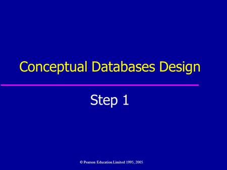 Conceptual Databases Design Step 1 © Pearson Education Limited 1995, 2005.