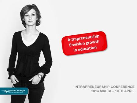 Intrapreneurship Envision growth in education INTRAPRENEURSHIP CONFERENCE 2013 MALTA – 10TH APRIL.