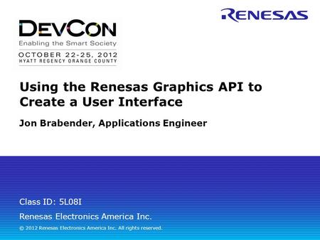 Renesas Electronics America Inc. © 2012 Renesas Electronics America Inc. All rights reserved. Class ID: 5L08I Using the Renesas Graphics API to Create.