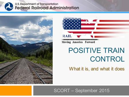 POSITIVE TRAIN CONTROL What it is, and what it does SCORT – September 2015.