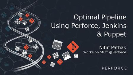 Optimal Pipeline Using Perforce, Jenkins & Puppet Nitin Pathak Works on