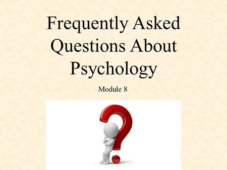 Frequently Asked Questions About Psychology Module 8.