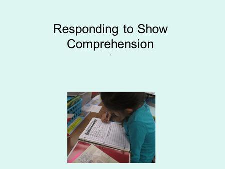 Responding to Show Comprehension.. Narrative vs. Informational Are there different ways to respond to narrative (fiction) and informational (fact) text?