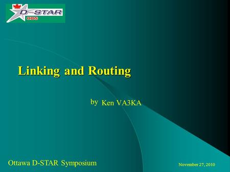 November 27, 2010 Ottawa D-STAR Symposium by Linking and Routing Ken VA3KA.