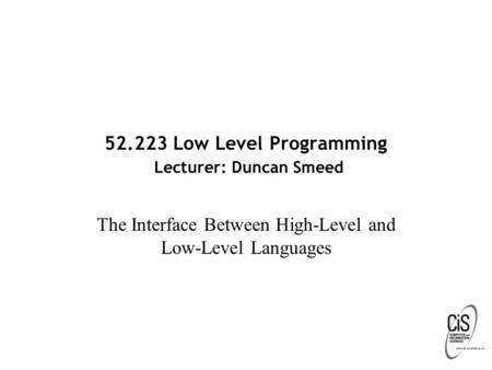 52.223 Low Level Programming Lecturer: Duncan Smeed The Interface Between High-Level and Low-Level Languages.