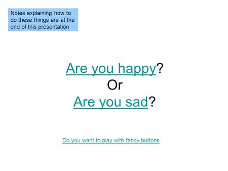 Are you happyAre you happy? Or Are you sad? Are you sad Do you want to play with fancy buttons Notes explaining how to do these things are at the end.