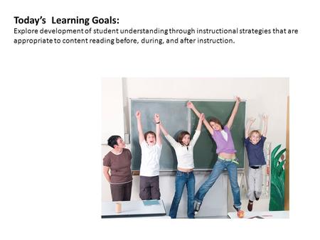 Today’s Learning Goals: Explore development of student understanding through instructional strategies that are appropriate to content reading before,