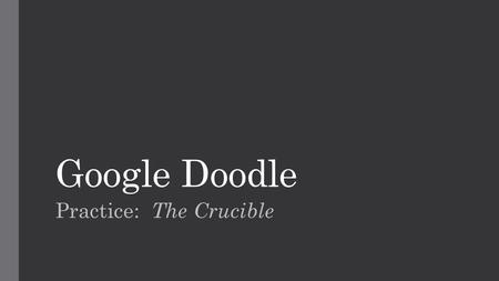 Google Doodle Practice: The Crucible. Model: Church steeple for the “l” The letter “l” is represented by a church steeple to reflect the religious focus.