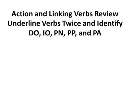 Action and Linking Verbs Review Underline Verbs Twice and Identify DO, IO, PN, PP, and PA.