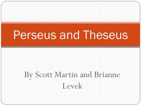 By Scott Martin and Brianne Levek Perseus and Theseus.