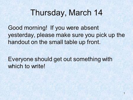 Thursday, March 14 Good morning! If you were absent yesterday, please make sure you pick up the handout on the small table up front. Everyone should get.