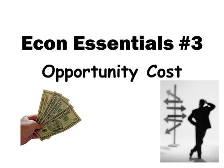 Econ Essentials #3 Opportunity Cost. Opportunity Cost Objectives 1.To explain basic economic questions. 2.To define opportunity cost. 3.To estimate opportunity.