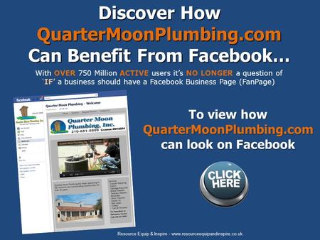 With OVER 750 Million ACTIVE users it’s NO LONGER a question of ‘IF’ a business should have a Facebook Business Page (FanPage) Discover How QuarterMoonPlumbing.com.