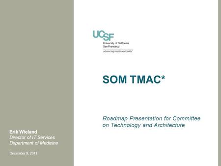 SOM TMAC* Roadmap Presentation for Committee on Technology and Architecture Erik Wieland Director of IT Services Department of Medicine December 9, 2011.