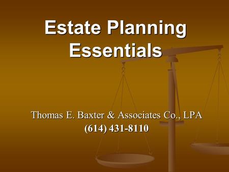 Estate Planning Essentials Thomas E. Baxter & Associates Co., LPA (614) 431-8110.