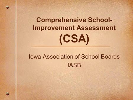 Comprehensive School- Improvement Assessment (CSA) Iowa Association of School Boards IASB.